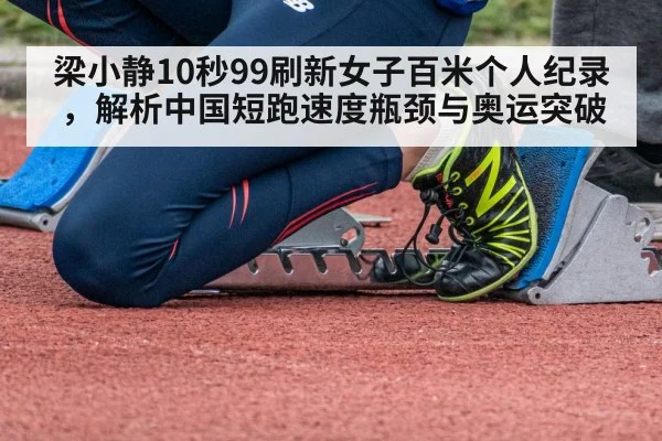 梁小静10秒99刷新女子百米个人纪录，解析中国短跑速度瓶颈与奥运突破