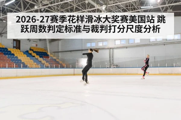 2026-27赛季花样滑冰大奖赛美国站 跳跃周数判定标准与裁判打分尺度分析