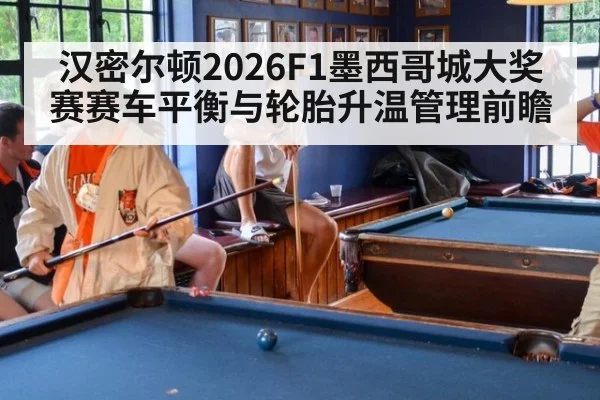 汉密尔顿2026F1墨西哥城大奖赛赛车平衡与轮胎升温管理前瞻